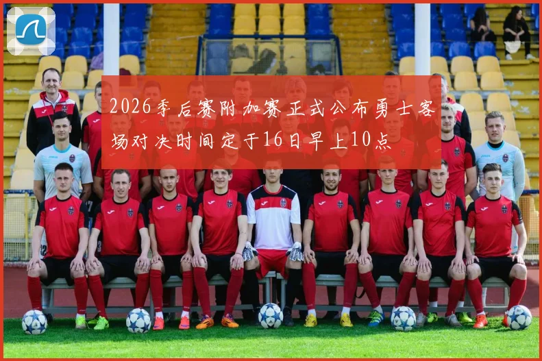 2026季后赛附加赛正式公布勇士客场对决时间定于16日早上10点