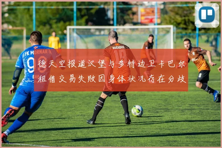 德天空报道汉堡与多特边卫卡巴尔租借交易失败因身体状况存在分歧