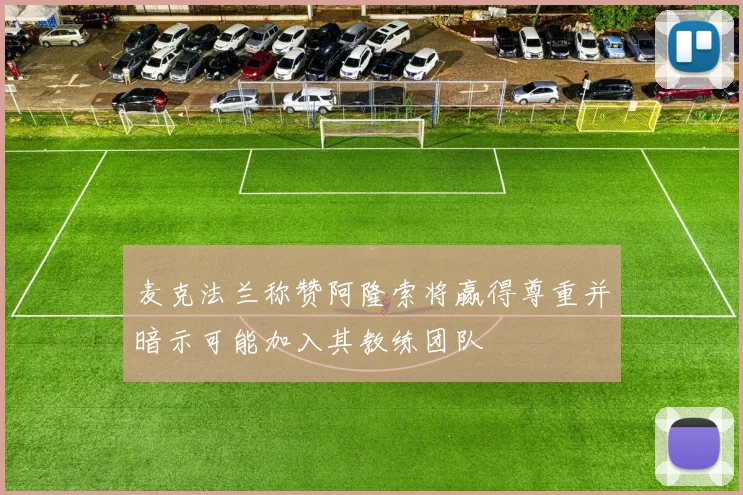 麦克法兰称赞阿隆索将赢得尊重并暗示可能加入其教练团队