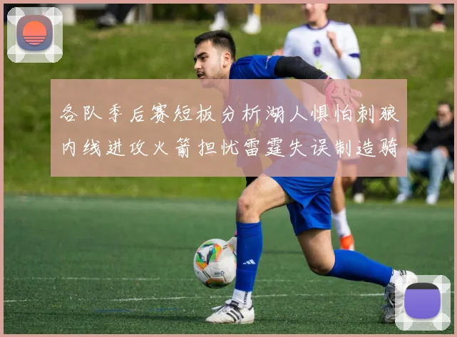 各队季后赛短板分析湖人惧怕刺狼内线进攻火箭担忧雷霆失误制造骑士防三分能力不足