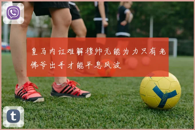 皇马内讧难解穆帅无能为力只有老佛爷出手才能平息风波