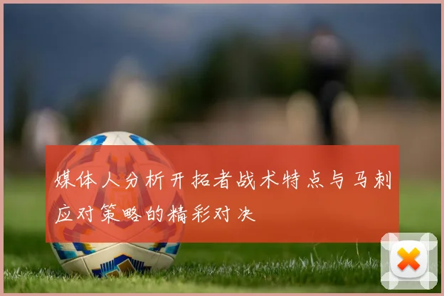 媒体人分析开拓者战术特点与马刺应对策略的精彩对决