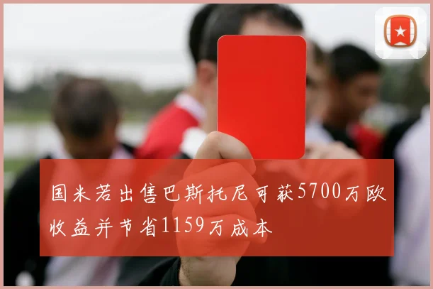 国米若出售巴斯托尼可获5700万欧收益并节省1159万成本