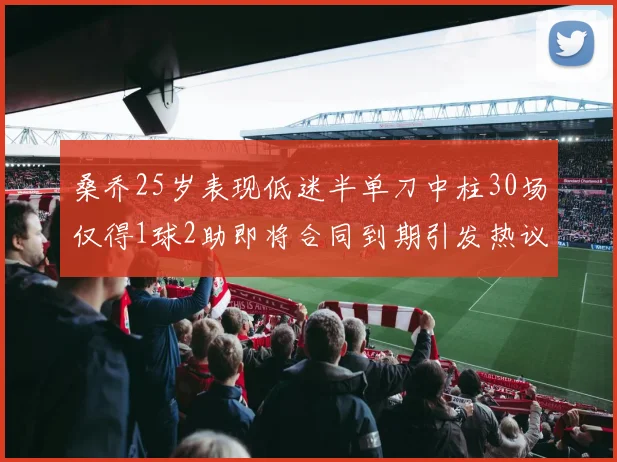 桑乔25岁表现低迷半单刀中柱30场仅得1球2助即将合同到期引发热议