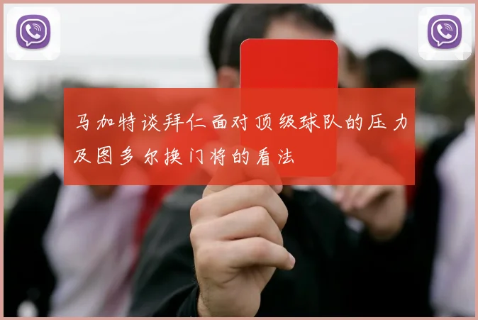 马加特谈拜仁面对顶级球队的压力及图多尔换门将的看法