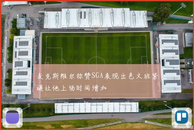 麦克斯维尔称赞SGA表现出色文班紧逼让他上场时间增加