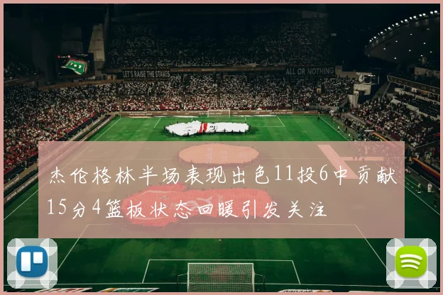 杰伦格林半场表现出色11投6中贡献15分4篮板状态回暖引发关注