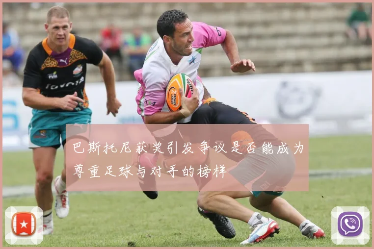 巴斯托尼获奖引发争议是否能成为尊重足球与对手的榜样